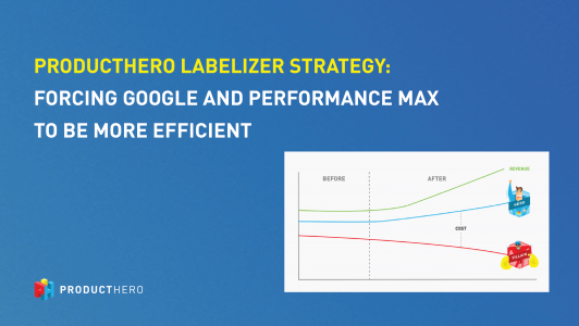 PRODUCTHERO LABELIZER STRATEGY: FORCING GOOGLE AND PERFORMANCE MAX TO BE MORE EFFICIENT